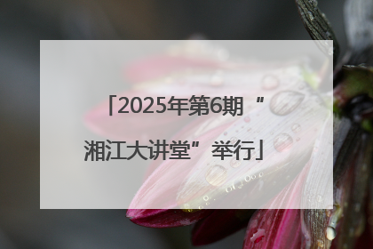 2025年第6期“湘江大讲堂”举行
