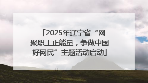 2025年辽宁省“网聚职工正能量，争做中国好网民”主题活动启动