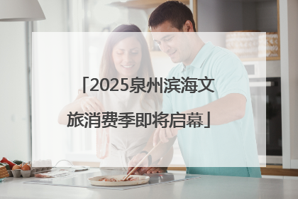 2025泉州滨海文旅消费季即将启幕