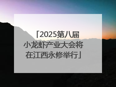 2025第八届小龙虾产业大会将在江西永修举行