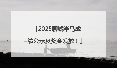 2025聊城半马成绩公示及奖金发放！