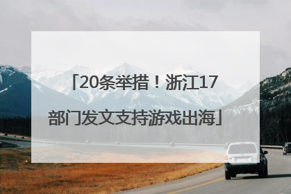 20条举措！浙江17部门发文支持游戏出海