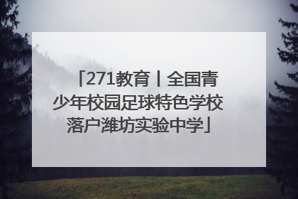271教育丨全国青少年校园足球特色学校落户潍坊实验中学