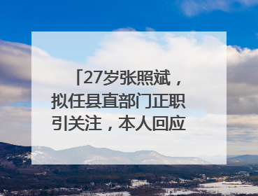 27岁张照斌，拟任县直部门正职引关注，本人回应：2019年选调生，此前负责公文相关工作