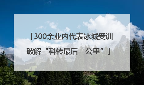 300余业内代表冰城受训 破解“科转最后一公里”