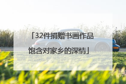 32件捐赠书画作品饱含对家乡的深情