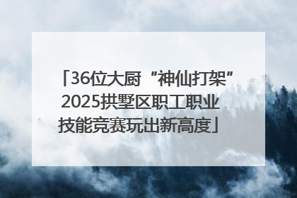 36位大厨“神仙打架” 2025拱墅区职工职业技能竞赛玩出新高度