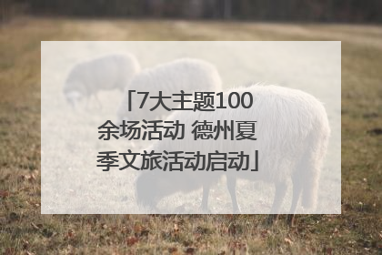 7大主题100余场活动 德州夏季文旅活动启动