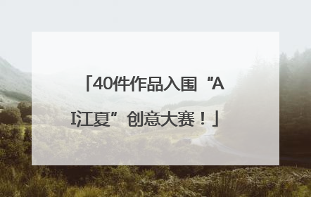 40件作品入围“AI江夏”创意大赛！