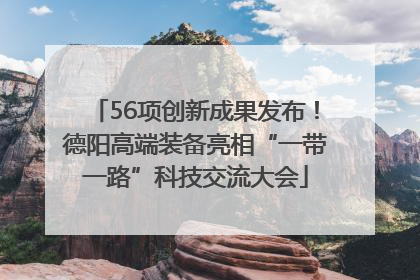 56项创新成果发布！德阳高端装备亮相“一带一路”科技交流大会