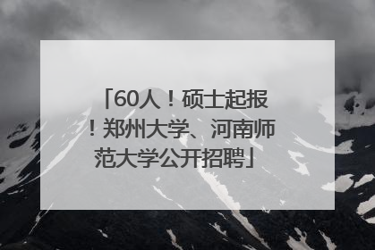60人！硕士起报！郑州大学、河南师范大学公开招聘