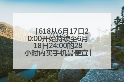 618从6月17日20:00开始持续至6月18日24:00的28小时内买手机最便宜