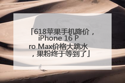 618苹果手机降价，iPhone 16 Pro Max价格大跳水，果粉终于等到了