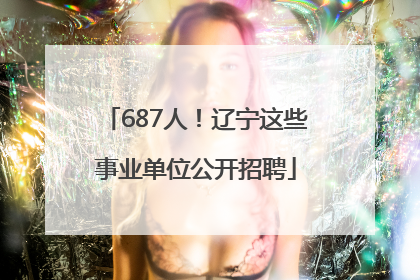 687人！辽宁这些事业单位公开招聘