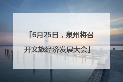 6月25日，泉州将召开文旅经济发展大会
