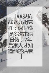 98岁抗战老兵胡克祥：保卫横堤多次击退日伪，7年后家人才知道他还活着