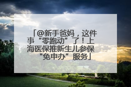 @新手爸妈，这件事“零跑动”了！上海医保推新生儿参保“免申办”服务