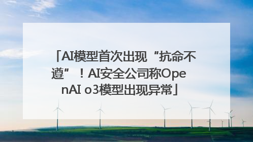 AI模型首次出现“抗命不遵”！AI安全公司称OpenAI o3模型出现异常