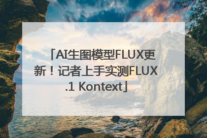 AI生图模型FLUX更新！记者上手实测FLUX.1 Kontext
