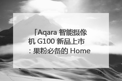 Aqara 智能摄像机 G100 新品上市：果粉必备的 HomeKit 看家拍档