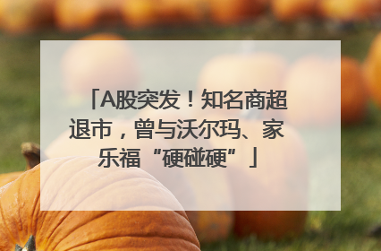 A股突发！知名商超退市，曾与沃尔玛、家乐福“硬碰硬”