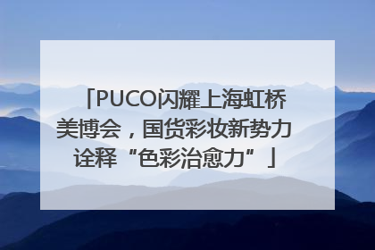 PUCO闪耀上海虹桥美博会，国货彩妆新势力诠释“色彩治愈力”