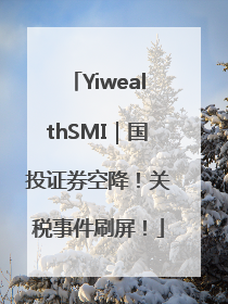 YiwealthSMI｜国投证券空降！关税事件刷屏！